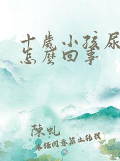 十岁小孩尿床是怎么回事