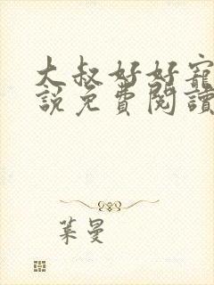 大叔好好宠我小说免费阅读