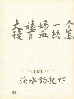 大姨妈一个星期后有血丝怎么回事