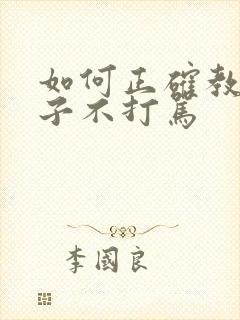 如何正确教育孩子不打骂