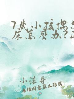 7岁小孩偶尔尿床怎么办?正常吗?