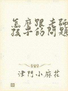 怎么跟老师沟通孩子的问题