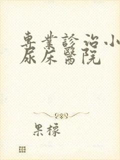 专业诊治小孩子尿床医院