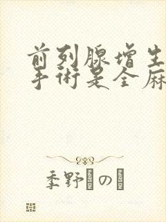 前列腺增生微创手术是全麻还是局麻