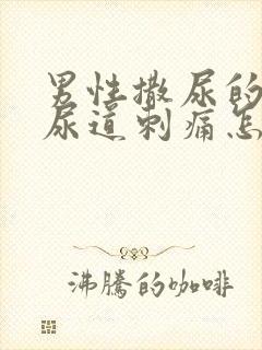 男性撒尿的时候尿道刺痛怎么治疗