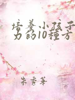 培养小孩子专注力的10种方法有哪些