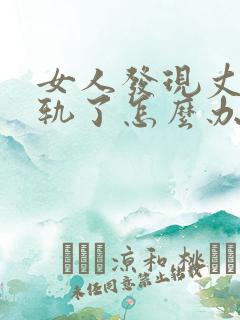 女人发现丈夫出轨了怎么办