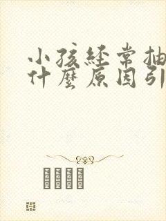 小孩经常抽搐是什么原因引起的