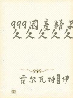 999国产精品久久久久久