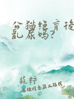 公猫绝育后还会乱尿吗?