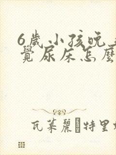 6岁小孩晚上睡觉尿床怎么回事