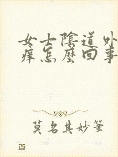 女士阴道外口疼痒怎么回事