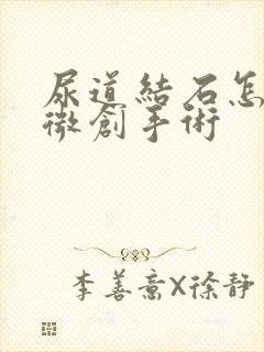 尿道结石怎样做微创手术