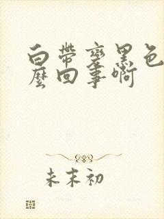 白带变黑色是怎么回事啊