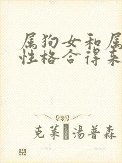 属狗女和属马女性格合得来吗