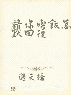 请你吃饭怎么幽默回复