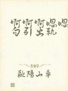 啊啊啊嗯嗯嗯h勾引出轨