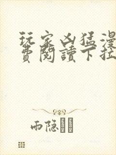 玩家凶猛漫画免费阅读下拉式