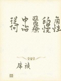 从中医的角度如何治疗慢性胃炎