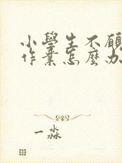 小学生不愿意做作业怎么办