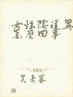 女性阴道异味是怎么回事