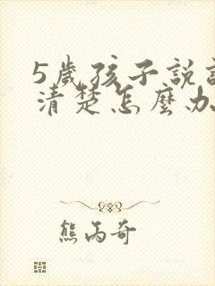 5岁孩子说话不清楚怎么办