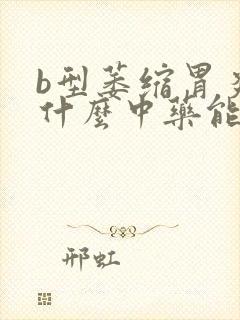 b型萎缩胃炎吃什么中药能治好