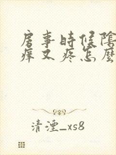 房事时候阴道又痒又疼怎么回事