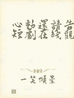 心动还请告诉我短剧在线观看免费