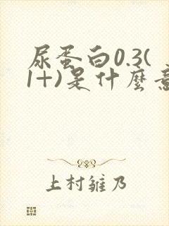 尿蛋白0.3(1+)是什么意思