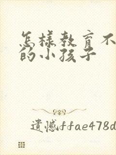 怎样教育不听话的小孩子