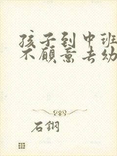 孩子到中班反而不愿意去幼儿园了