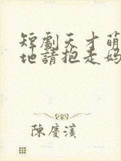 短剧天才萌宝爹地请抱走妈咪在线看免费