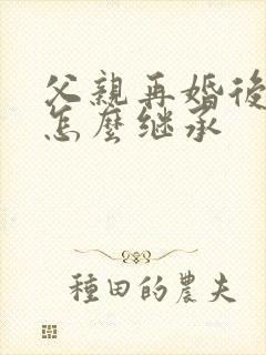 父亲再婚后遗产怎么继承