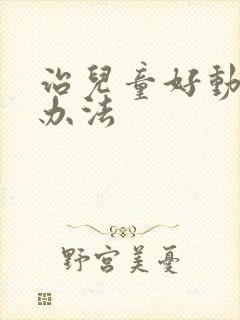 治儿童好动症的办法