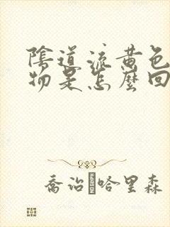 阴道流黄色分泌物是怎么回事啊