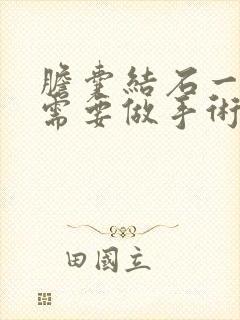 胆囊结石一公分需要做手术吗