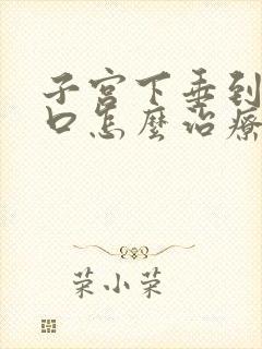 子宫下垂到阴道口怎么治疗