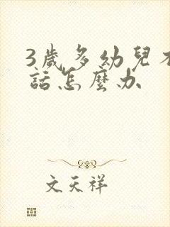 3岁多幼儿不说话怎么办