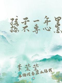 孩子一年里上课总不专心怎么办