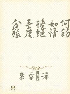 分手后如何挽回态度绝情的前任