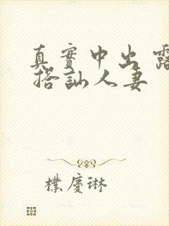 真实中出 露脸 搭讪人妻