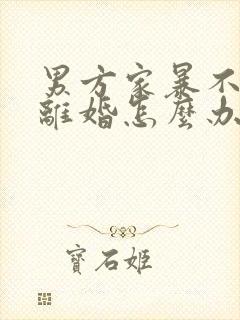 男方家暴不愿意离婚怎么办