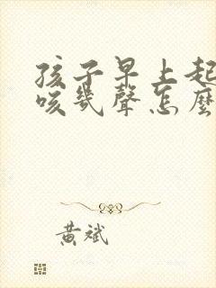 孩子早上起来干咳几声怎么回事