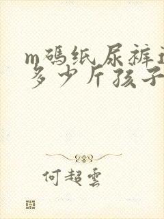 m码纸尿裤适合多少斤孩子穿