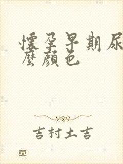 怀孕早期尿液什么颜色