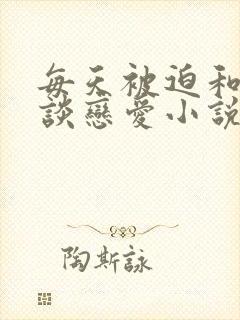 每天被迫和大佬谈恋爱小说免费阅读