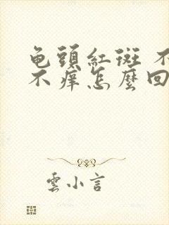 龟头红斑 不疼不痒怎么回事