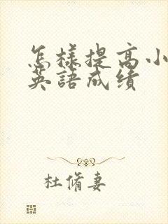 怎样提高小孩子英语成绩