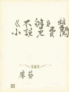 《不够》双男主小说免费阅读